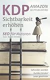 KDP Selfpublishing - Buch Sichtbarkeit erhöhen mit Amazon KDP: SEO für Autoren - KDP Buch veröffentlichen, gefunden werden und Verkäufe generieren (Suchmaschinenoptimierung leicht gemacht)