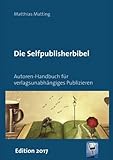 Selfpublisherbibel: Autoren-Handbuch für verlagsunabhängiges Publizieren