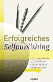 Erfolgreiches Selfpublishing: Alles, was Sie als Autor*in im Selbstverlag wissen müssen: Buch schreiben - Autor werden - Bücher und E-Books ... veröffentlichen, vermarkten & verkaufen