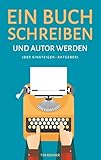 Ein Buch schreiben und Autor werden (Der Einsteiger-Ratgeber)