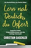 Lern mal Deutsch, du Opfer!: Typische Fehler, Klugscheißerwissen und die richtige Wortwahl