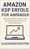 Amazon KDP Erfolg für Anfänger: Der komplette Leitfaden zum passiven Einkommen mit Self-Publishing