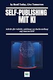 Self-Publishing mit KI: Schritt-für-Schritt-Anleitung zur Bucherstellung auf Amazon KDP: Schreibe, gestalte und veröffentliche profitable Bücher mit ChatGPT, Canva und anderen KI-Tools