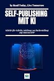 Self-Publishing mit KI: Schritt-für-Schritt-Anleitung zur Bucherstellung auf Amazon KDP: Schreibe, gestalte und veröffentliche profitable Bücher mit ChatGPT, Canva und anderen KI-Tools