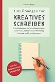 130 Übungen für Kreatives Schreiben: Schreibübungen für Schreibbegeisterte, Autorinnen, Autoren, Lehrerinnen, Lehrer, Workshop-Leitende und ... für Romane und Kurzgeschichten, Band 1)