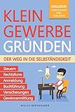 Kleingewerbe gründen – Der Weg in die Selbständigkeit: Der leicht verständliche Leitfaden für Unternehmer – Rechtsform, Anmeldung, Buchführung, Gewinnermittlung, Steuern, Versicherungen