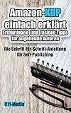 Amazon-KDP einfach erklärt | Erfahrungen und Insider-Tipps für angehende Autoren: Die Schritt-für-Schritt-Anleitung für Self-Publishing: Wie Sie Ihr Buch erfolgreich veröffentlichen und verkaufen