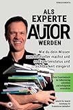 Als Experte Autor werden - Wie du dein Wissen zum Besteller machst und so Expertenstatus und Sichtbarkeit steigerst: Dein Expertenbuch im Selbstverlag schreiben und erfolgreich vermarkten