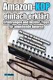 Amazon-KDP einfach erklärt | Erfahrungen und Insider-Tipps für angehende Autoren: Die Schritt-für-Schritt-Anleitung für Self-Publishing: Wie Sie Ihr Buch erfolgreich veröffentlichen und verkaufen